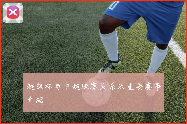 超级杯与中超联赛关系及重要赛事介绍